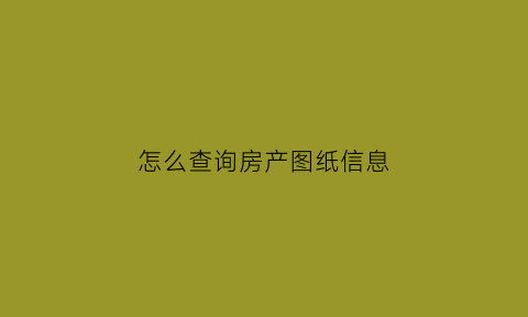 怎么查询房产图纸信息(怎么查询房产图纸信息呢)