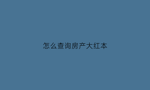 怎么查询房产大红本(怎么查大红本办到哪一步了)