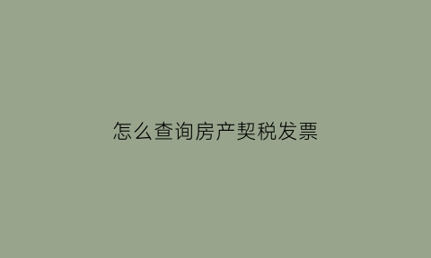 怎么查询房产契税发票(如何查房产契税发票时间)