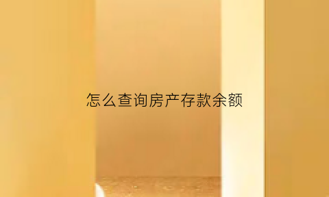 怎么查询房产存款余额(怎么查询房产存款余额明细)