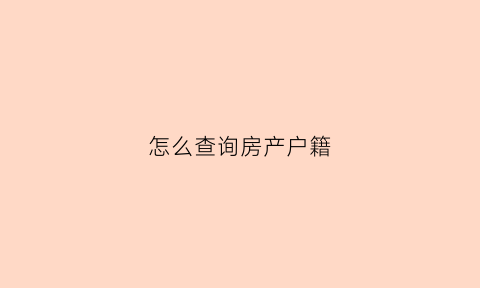 怎么查询房产户籍(怎么查询房产户籍所在地)