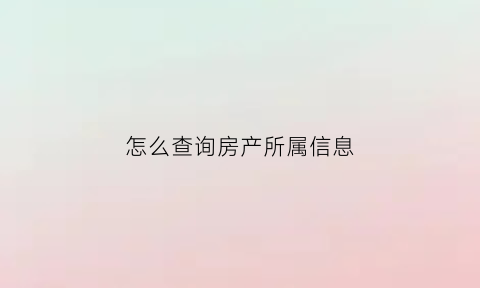 怎么查询房产所属信息(怎么查房产所属人)