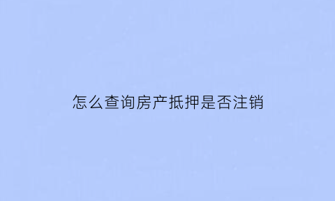 怎么查询房产抵押是否注销