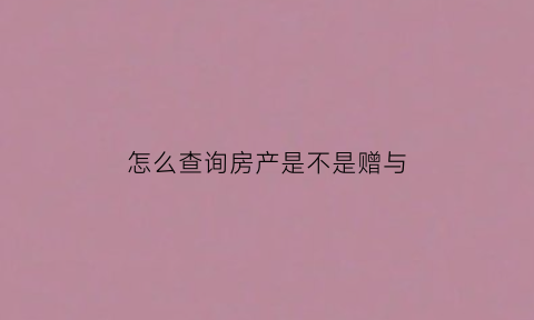 怎么查询房产是不是赠与