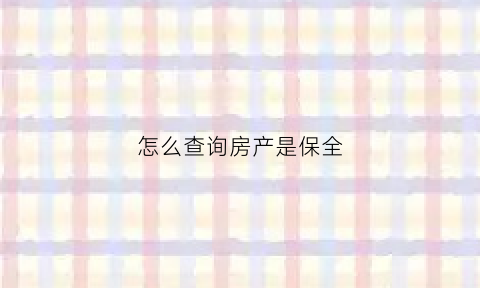 怎么查询房产是保全(房产是否保全怎么查)