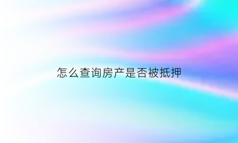 怎么查询房产是否被抵押