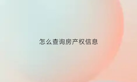 怎么查询房产权信息(怎么查询房产权信息编号)