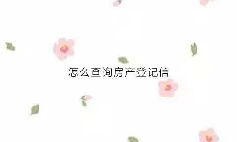 怎么查询房产登记信(如何查询房产登记信息)