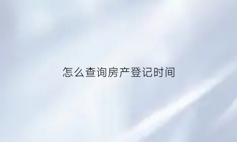 怎么查询房产登记时间