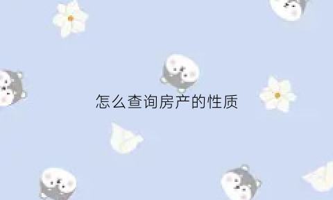 怎么查询房产的性质(房产性质哪里查)