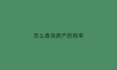 怎么查询房产的税率(怎么查房子的税费)