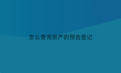 怎么查询房产的预告登记