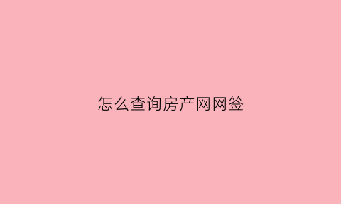 怎么查询房产网网签(房产如何查网签)
