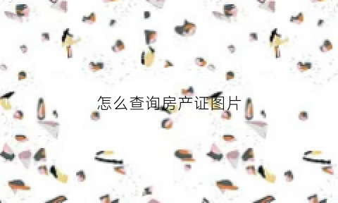 怎么查询房产证图片(怎样查房产证)