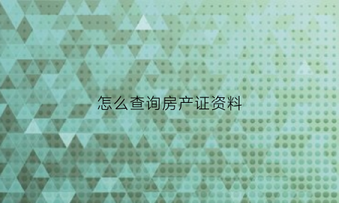 怎么查询房产证资料(在哪查房产证信息)