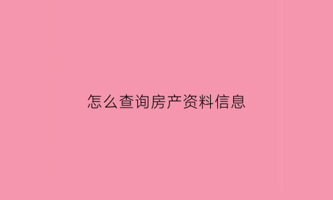 怎么查询房产资料信息(查房产信息在哪里查)