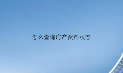 怎么查询房产资料状态(怎么查询房产资料状态是否正常)