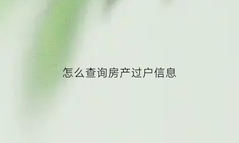 怎么查询房产过户信息(如何查询房子过户信息)