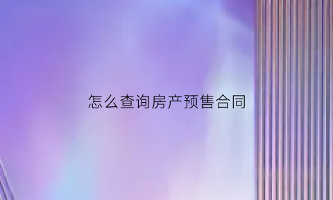 怎么查询房产预售合同(预售房合同怎么查网签)