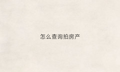 怎么查询拍房产(在哪里可以查到自己房子被拍卖了)