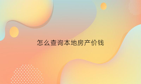 怎么查询本地房产价钱(在哪里可以查当地房子价格)