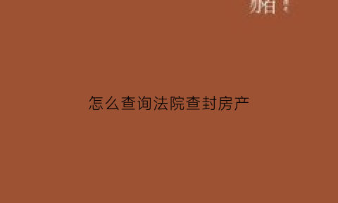 怎么查询法院查封房产(如何查询被法院查封的房产)