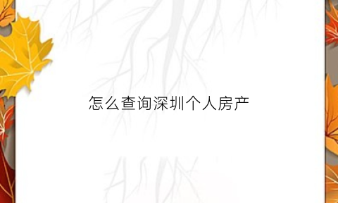 怎么查询深圳个人房产(深圳网上查询自己名下房产)