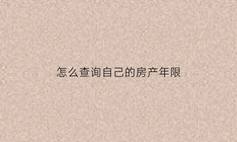 怎么查询自己的房产年限(怎么查房子年限)