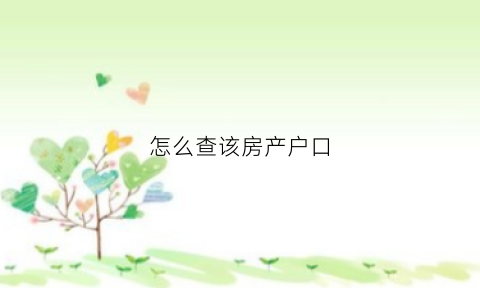 怎么查该房产户口(如何查房产的户口信息)