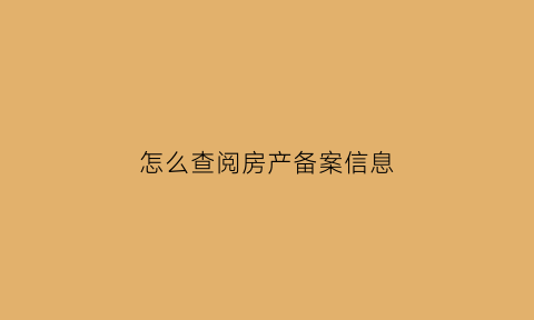 怎么查阅房产备案信息(如何查询房产备案)