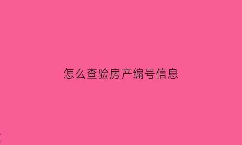 怎么查验房产编号信息(怎样通过房产证号查房子真伪)