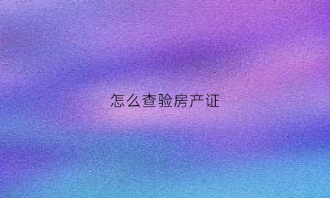 怎么查验房产证(怎么查房产证是谁名下)