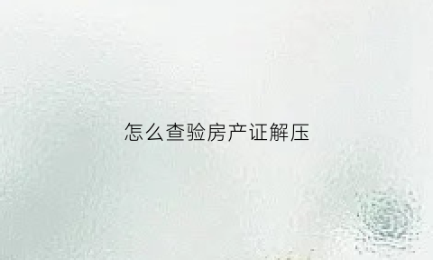 怎么查验房产证解压