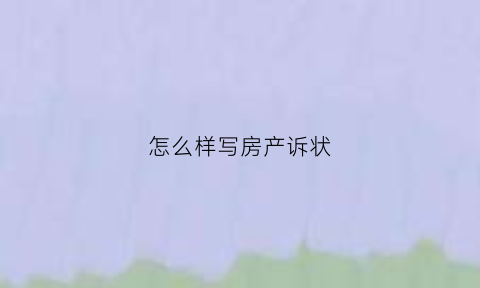 怎么样写房产诉状(房产纠纷诉状书怎么写有范本吗)