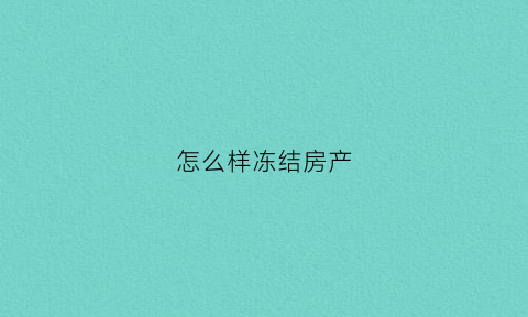 怎么样冻结房产(冻结房屋怎么过户或者抵押)