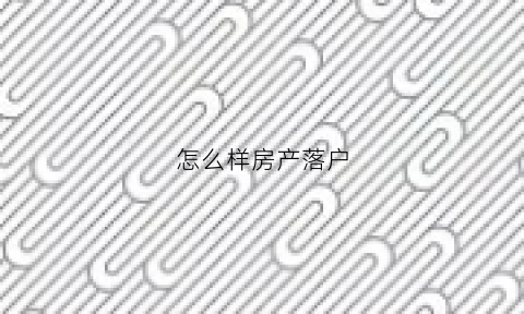 怎么样房产落户(房产证如何落户)