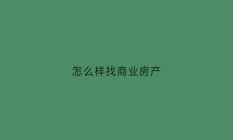 怎么样找商业房产(怎么样找商业房产中介)