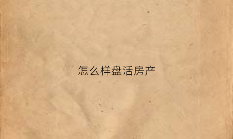 怎么样盘活房产(如何盘活资产提高收益率)