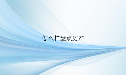 怎么样盘点房产(怎么盘点资产)