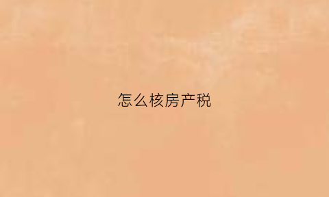 怎么核房产税(房产税的税单哪里拉)