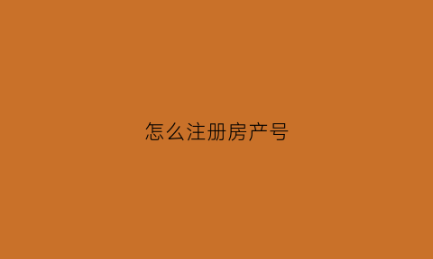 怎么注册房产号(房产注册号是什么)