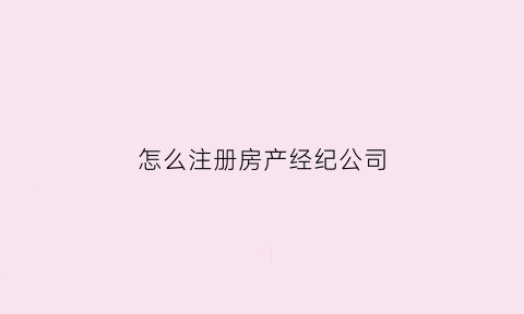 怎么注册房产经纪公司(注册房产经纪人要多少钱)