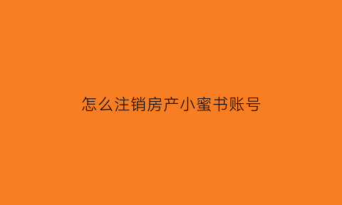 怎么注销房产小蜜书账号(房产小蜜书登陆)