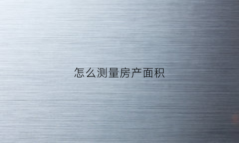 怎么测量房产面积(怎么测量房子面积)