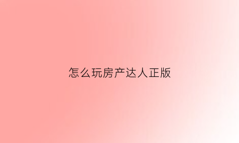 怎么玩房产达人正版(房产达人玩法教程)
