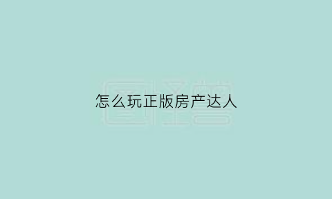 怎么玩正版房产达人(正版房产达人能联机吗)