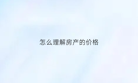 怎么理解房产的价格(房产价格形成的三种方法)
