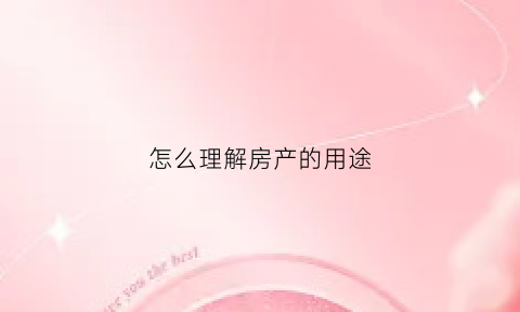 怎么理解房产的用途(房产用途)