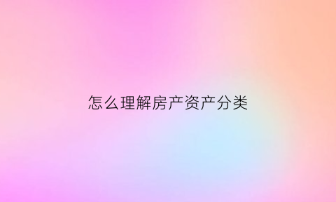怎么理解房产资产分类