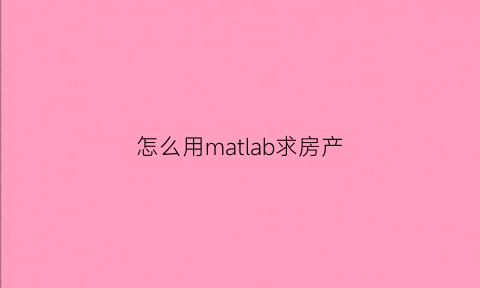 怎么用matlab求房产(怎么用matlab计算函数)